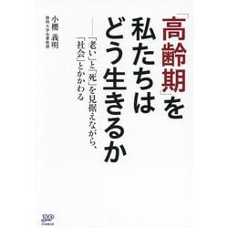 「高齢期」を私たちはどう生きるか―「老い」と「死」を見据えながら、「社会」とかかわる [単行本]