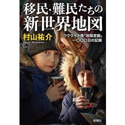 移民・難民たちの新世界地図―ウクライナ発「地殻変動」一〇〇〇日の記録 [単行本]