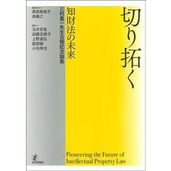 切り拓く ― 知財法の未来－三村量一先生古稀記念論集 [単行本]