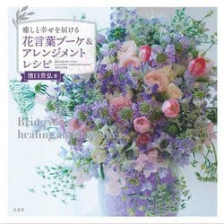 癒しと幸せを届ける 花言葉ブーケ&アレンジメントレシピ [単行本]
