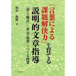 「言葉による課題解決力」を育てる説明的文章指導―「読みの観点」×「単元の類型」でつくる授業 [単行本]
