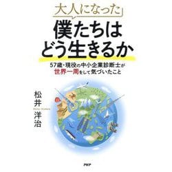 大人になった僕たちはどう生きるか―57歳・現役の中小企業診断士が世界一周をして気づいたこと [単行本]