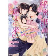 秘密で出産した娘が恋する王子様は、私を迎えに来た初恋の御曹司でした―極上パパは一途な溺愛の手を緩めない(マーマレード文庫) [文庫]
