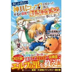 水しか出ない神具【コップ】を授かった僕は、不毛の領地で好きに生きる事にしました<６>(アルファポリスＣＯＭＩＣＳ) [コミック]