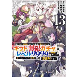 信じていた仲間達にダンジョン奥地で殺されかけたがギフト『無限ガチャ』でレベル9999の仲間達を手に入れて元パーティーメンバーと世界に復讐＆『ざまぁ！』します！（13）(KCデラックス) [コミック]
