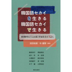 韓国語セカイを生きる韓国語セカイで生きる―AI時代に「ことば」ではたらく12人 [単行本]