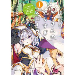山籠りおっさんのやりすぎスローライフ〈1〉―ウチに遊びにくる友人をもてなしていたら、世界に激震が走っていました(EARTH STAR NOVEL) [単行本]