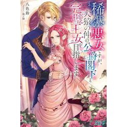 稀代の悪女ですが、犬猿の仲の公爵閣下と完璧王女を目指します(novel スピラ) [単行本]