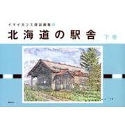 北海道の駅舎 下巻（イマイカツミ探訪画集 4） [単行本]