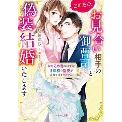 このたび、お見合い相手の御曹司と偽装結婚いたします―かりそめ妻のはずが旦那様の溺愛が溢れて止まりません(ベリーズ文庫) [文庫]