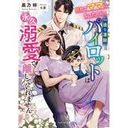 別れてママになったのに、一途な凄腕パイロットは永久溺愛で離してくれません(ベリーズ文庫) [文庫]