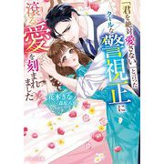 「君を絶対愛さない」と言ったクールな警視正に滾る愛を刻まれました(ベリーズ文庫) [文庫]