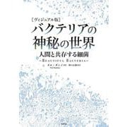 ［ヴィジュアル版］バクテリアの神秘の世界－人間と共存する細菌 [単行本]