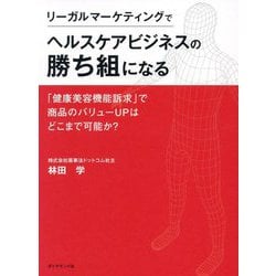 リーガルマーケティングでヘルスケアビジネスの勝ち組になる―「健康美容機能訴求」で商品のバリューUPはどこまで可能か? [単行本]