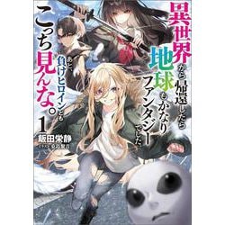 異世界から帰還したら地球もかなりファンタジーでした。あと、負けヒロインどもこっち見んな。〈1〉(ブシロードノベル) [単行本]