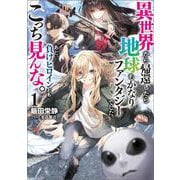 異世界から帰還したら地球もかなりファンタジーでした。あと、負けヒロインどもこっち見んな。〈1〉(ブシロードノベル) [単行本]