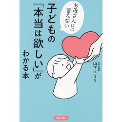 お母さんには言えない子どもの「本当は欲しい」がわかる本 [単行本]