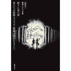 終りに見た街/男たちの旅路スペシャル"戦場は遙かになりて"―山田太一戦争シナリオ集 [単行本]