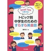 授業をグーンと楽しくする英語教材シリーズ　４９　Ｓｍａｌｌ　Ｔａｌｋで使える！トピック別・中学生のためのすらすら英会話 [全集叢書]