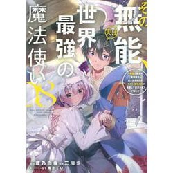 その無能、実は世界最強の魔法使い（8）　～無能と蔑まれ、貴族家から追い出されたが、ギフト《転生者》が覚醒して前世の能力が蘇った～(ヤンマガKCスペシャル) [コミック]