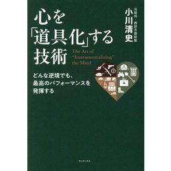 心を「道具化」する技術―どんな逆境でも、最高のパフォーマンスを発揮する [単行本]