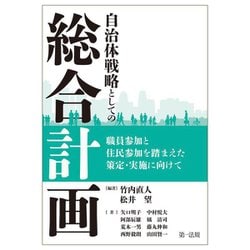 自治体戦略としての「総合計画」―職員参加と住民参加を踏まえた策定・実施に向けて [単行本]