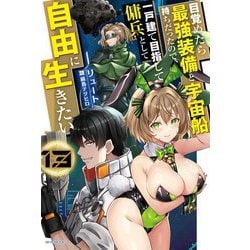 目覚めたら最強装備と宇宙船持ちだったので、一戸建て目指して傭兵として自由に生きたい〈13〉(カドカワBOOKS) [単行本]