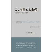 ここで眺める水俣－あとから来る者たちの場所 [単行本]