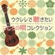 アントニオ・モリナ・ガレリオ／ウクレレで聴きたい こころの唄 コレクション