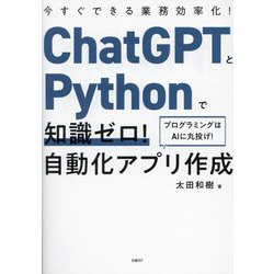 ChatGPTとPythonで知識ゼロ!自動化アプリ作成―今すぐできる業務効率化! [単行本]