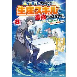異世界で手に入れた生産スキルは最強だったようです。　～創造＆器用のWチートで無双する～　8<8>(MFC) [コミック]