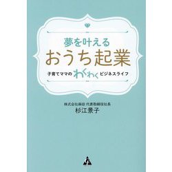 夢を叶えるおうち起業―子育てママのわくわくビジネスライフ [単行本]