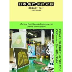 日本現代美術私観：高橋龍太郎コレクション－ひとりの精神科医が集めた日本の戦後 [単行本]