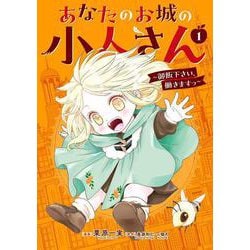 あなたのお城の小人さん　～御飯下さい、働きますっ～（コミック）（1）(ｶﾞﾝｶﾞﾝｺﾐｯｸｽUP！) [コミック]