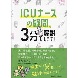 ICUナースの疑問、3分で解説します!―人工呼吸器、循環管理、鎮痛・鎮静、栄養療法…、ICUナースにほんとにきかれたことをまとめました [単行本]