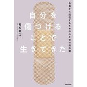 自分を傷つけることで生きてきた―自傷から回復するための心と体の処方箋 [単行本]