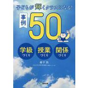 子どもが輝くクラスになる！事例50-学級づくり・授業づくり・関係づくり [単行本]
