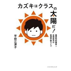 カズキはクラスの太陽だ!―重度知的障害+自閉症児の普通学級ライフ [単行本]