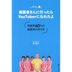 パパ、僕歯医者さんに行ったらYouTuberになれたよ―利益率60%の歯医者の作り方 [単行本]