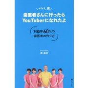 パパ、僕歯医者さんに行ったらYouTuberになれたよ―利益率60%の歯医者の作り方 [単行本]