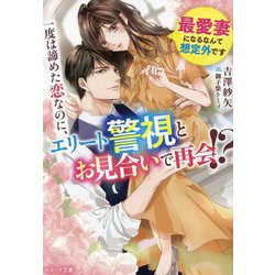 一度は諦めた恋なのに、エリート警視とお見合いで再会!?―最愛妻になるなんて想定外です(ベリーズ文庫) [文庫]