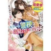 一度は諦めた恋なのに、エリート警視とお見合いで再会!?―最愛妻になるなんて想定外です(ベリーズ文庫) [文庫]