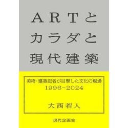 ARTとカラダと現代建築－美術・建築記者が目撃した文化の現場1996-2024 [単行本]