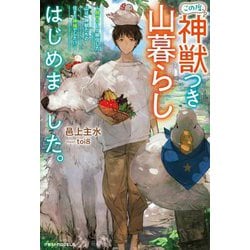 この度、神獣つき山暮らしはじめました。―脱サラして移住した山は、神獣たちの住まう神域でした!?(グラストNOVELS) [単行本]