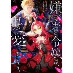 嫌われ者の令嬢は、私が愛しましょう。～いまさら溺愛してきても、もう遅いです！～（1）(KCx) [コミック]