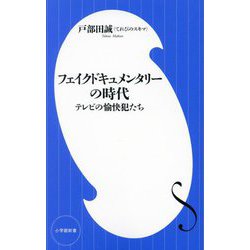 フェイクドキュメンタリーの時代―テレビの愉快犯たち(小学館新書) [新書]