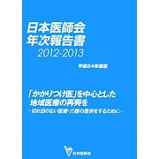 日本医師会年次報告書〈2012-2013（平成24年度版）〉「かかりつけ医」を中心とした地域医療の再興を―切れ目のない医療・介護の提供をするために [単行本]