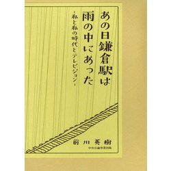 あの日鎌倉駅は雨の中にあった―私と私の時代とテレビジョン [単行本]