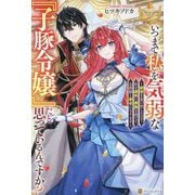 いつまで私を気弱な『子豚令嬢』だと思っているんですか?―前世を思い出したので、私を虐めた家族を捨てて公爵様と幸せになります(レジーナブックス) [単行本]