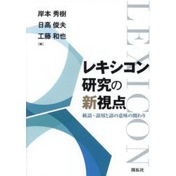 レキシコン研究の新視点 ―統語・語用と語の意味の関わり― | 岸本